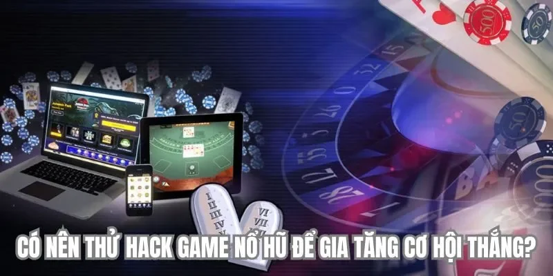 Có Nên Thử Hack Game Nổ Hũ Để Gia Tăng Cơ Hội Thắng? 1 hack-game-no-hu